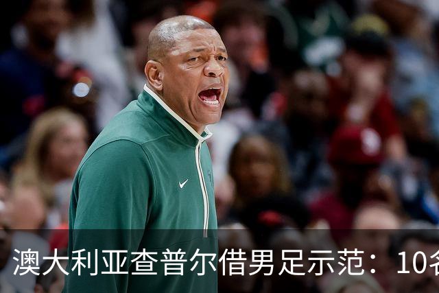 澳大利亚查普尔借男足示范：10名新人首发，板球选拔也该转向